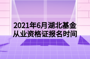 2021年6月湖北基金從業(yè)資格證報名時間