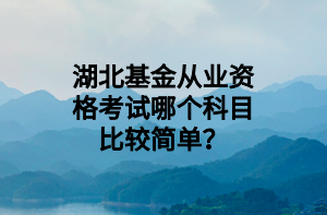 湖北基金從業(yè)資格考試哪個科目比較簡單？