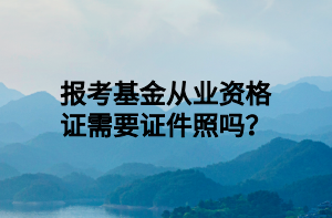 報(bào)考基金從業(yè)資格證需要證件照嗎？