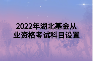 2022年湖北基金從業(yè)資格考試科目設(shè)置