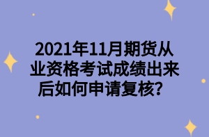 2021年11月期貨從業(yè)資格考試成績(jī)出來(lái)后如何申請(qǐng)復(fù)核？