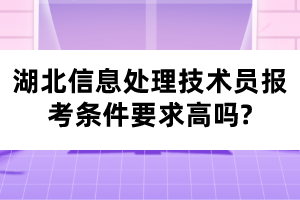 湖北信息處理技術(shù)員報(bào)考條件要求高嗎?