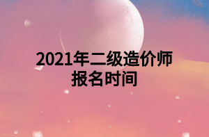 2021年二級造價師報名時間