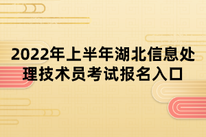 2022年上半年湖北信息處理技術(shù)員考試報(bào)名入口