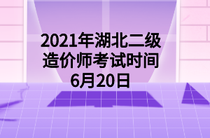 2021年湖北二級造價師考試時間6月20日