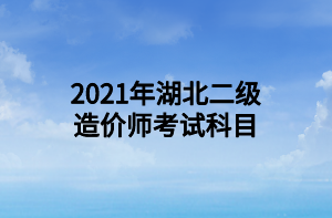 2021年湖北二級造價師考試科目