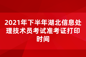 2021年下半年湖北信息處理技術(shù)員考試準(zhǔn)考證打印時(shí)間