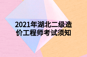 2021年湖北二級(jí)造價(jià)工程師考試須知