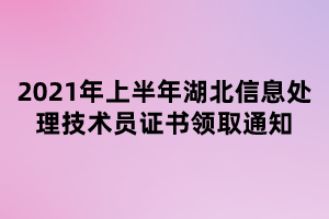 2021年上半年湖北信息處理技術員證書領取通知