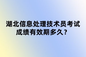 湖北信息處理技術(shù)員考試成績有效期多久？