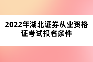 2022年湖北證券從業(yè)資格證考試報名條件