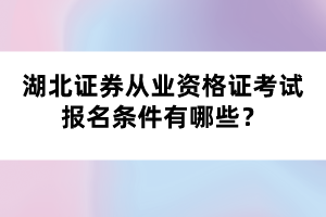 湖北證券從業(yè)資格證考試報名條件有哪些？