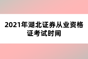 2021年湖北證券從業(yè)資格證考試時(shí)間