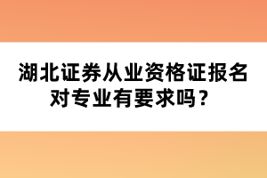 湖北證券從業(yè)資格證報名對專業(yè)有要求嗎？