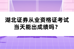 湖北證券從業(yè)資格證考試當天能出成績嗎？