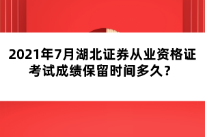 2021年7月湖北證券從業(yè)資格證考試成績保留時間多久？