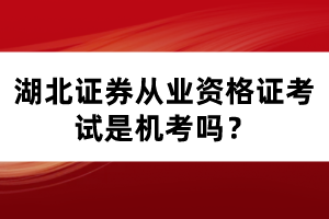 湖北證券從業(yè)資格證考試是機(jī)考嗎？