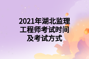 2021年湖北監(jiān)理工程師考試時間及考試方式