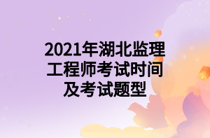 2021年湖北監(jiān)理工程師考試時(shí)間及考試題型