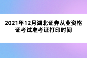 2021年12月湖北證券從業(yè)資格證考試準考證打印時間