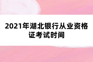 2021年湖北銀行從業(yè)資格證考試時(shí)間