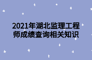 2021年湖北監(jiān)理工程師成績(jī)查詢(xún)相關(guān)知識(shí)