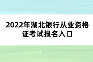 2022年湖北銀行從業(yè)資格證考試報(bào)名入口