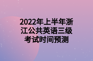 2022年上半年浙江公共英語(yǔ)三級(jí)考試時(shí)間預(yù)測(cè)