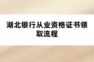 湖北銀行從業(yè)資格證書領取流程