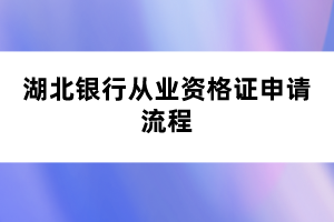 湖北銀行從業(yè)資格證申請(qǐng)流程