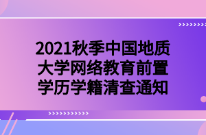 2021秋季中國地質(zhì)大學(xué)網(wǎng)絡(luò)教育前置學(xué)歷學(xué)籍清查通知