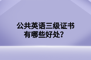 公共英語三級(jí)證書有哪些好處？