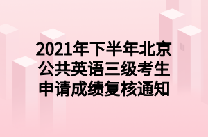 2021年下半年北京公共英語三級考生申請成績復核通知