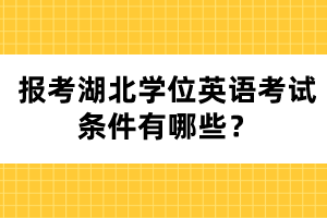 報(bào)考湖北學(xué)位英語考試條件有哪些？