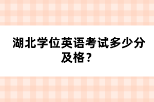 湖北學(xué)位英語考試多少分及格？