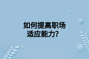 如何提高職場適應(yīng)能力？