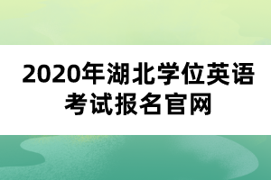 2020年湖北學位英語考試報名官網