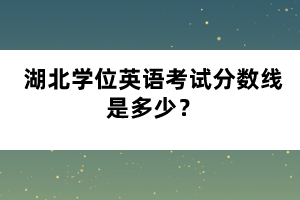 湖北學(xué)位英語考試分數(shù)線是多少？