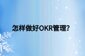 怎樣做好OKR管理？