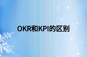 OKR和KPI的區(qū)別