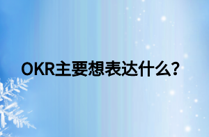 OKR主要想表達(dá)什么？