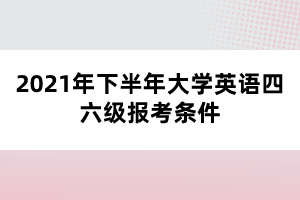 2021年下半年大學英語四六級報考條件