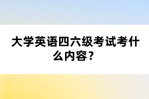 大學(xué)英語四六級考試考什么內(nèi)容？