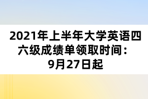 2021年上半年大學(xué)英語四六級(jí)成績(jī)單領(lǐng)取時(shí)間：9月27日起