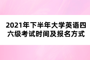 2021年下半年大學(xué)英語四六級考試時(shí)間及報(bào)名方式