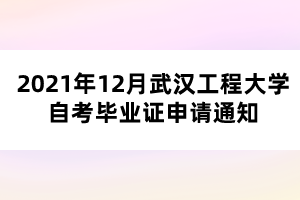 2021年12月武漢工程大學自考畢業(yè)證申請通知