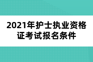 2021年護(hù)士執(zhí)業(yè)資格證考試報(bào)名條件