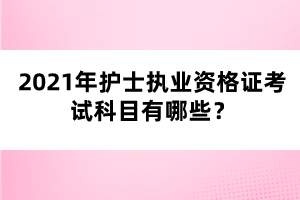 2021年護(hù)士執(zhí)業(yè)資格證考試科目有哪些？