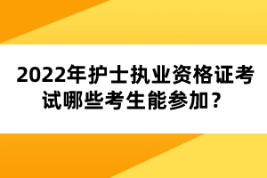 2022年護士執(zhí)業(yè)資格證考試哪些考生能參加？