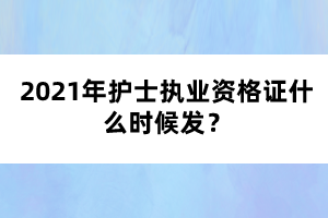 2021年護(hù)士執(zhí)業(yè)資格證什么時候發(fā)？